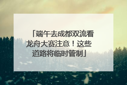 端午去成都双流看龙舟大赛注意！这些道路将临时管制