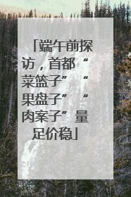 端午前探访，首都“菜篮子”“果盘子”“肉案子”量足价稳