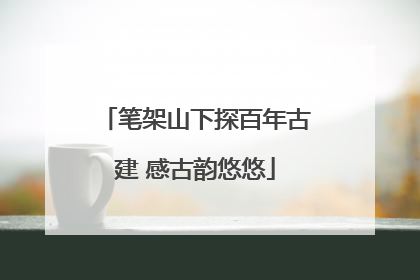 笔架山下探百年古建 感古韵悠悠