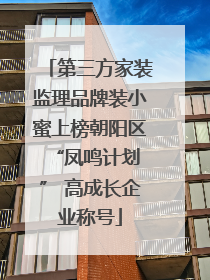 第三方家装监理品牌装小蜜上榜朝阳区 “凤鸣计划” 高成长企业称号