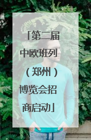第二届中欧班列（郑州）博览会招商启动