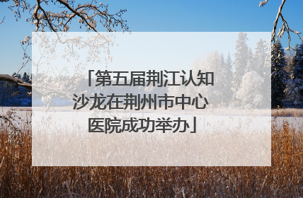 第五届荆江认知沙龙在荆州市中心医院成功举办