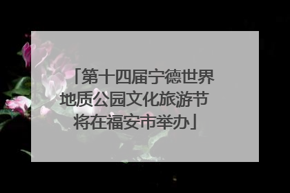 第十四届宁德世界地质公园文化旅游节将在福安市举办