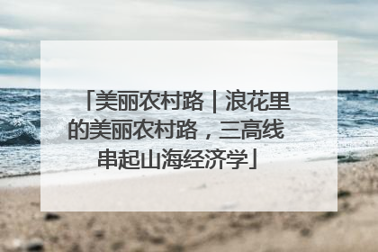 美丽农村路｜浪花里的美丽农村路，三高线串起山海经济学