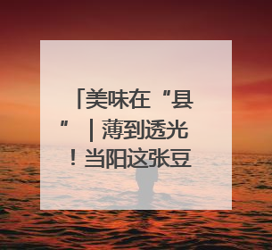 美味在“县”｜薄到透光！当阳这张豆皮，香飘数百年