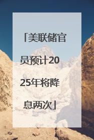 美联储官员预计2025年将降息两次
