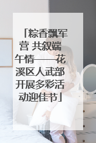 粽香飘军营 共叙端午情——花溪区人武部开展多彩活动迎佳节