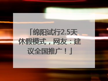 绵阳试行2.5天休假模式，网友：建议全国推广！