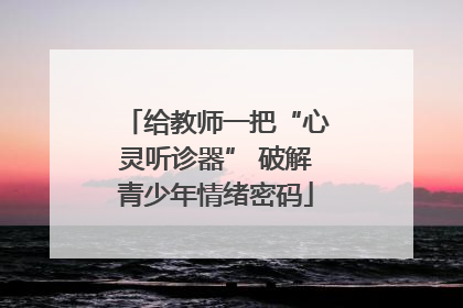 给教师一把“心灵听诊器” 破解青少年情绪密码