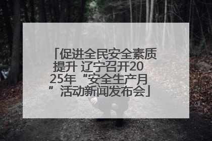 促进全民安全素质提升 辽宁召开2025年“安全生产月”活动新闻发布会