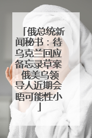 俄总统新闻秘书：待乌克兰回应备忘录草案 俄美乌领导人近期会晤可能性小