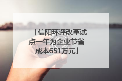 信阳环评改革试点一年为企业节省成本651万元