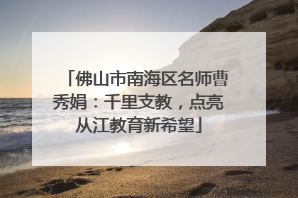佛山市南海区名师曹秀娟：千里支教，点亮从江教育新希望