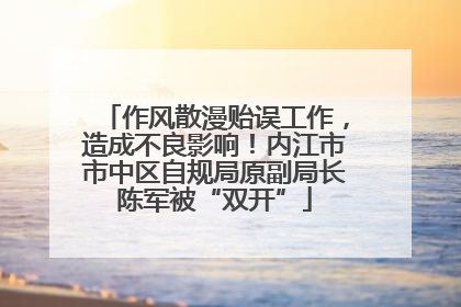 作风散漫贻误工作，造成不良影响！内江市市中区自规局原副局长陈军被“双开”