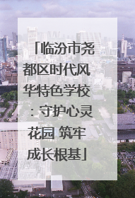 临汾市尧都区时代风华特色学校：守护心灵花园 筑牢成长根基