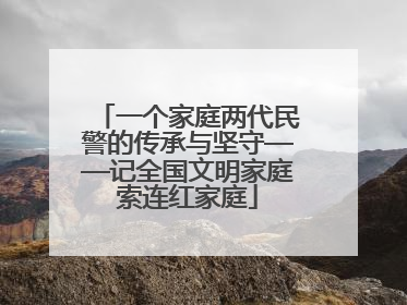 一个家庭两代民警的传承与坚守——记全国文明家庭索连红家庭