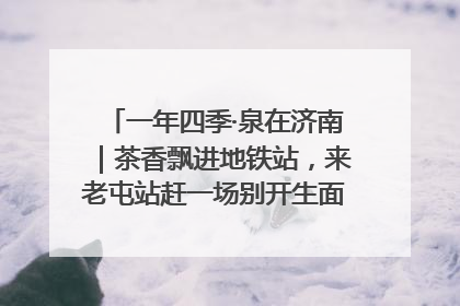 一年四季·泉在济南｜茶香飘进地铁站，来老屯站赶一场别开生面的“茶韵市集”！