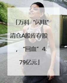 万科“闪电”清仓A股库存股，“回血”4.79亿元