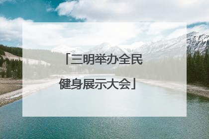 三明举办全民健身展示大会