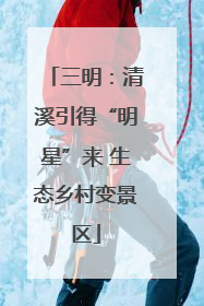 三明：清溪引得“明星”来 生态乡村变景区