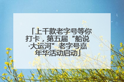 上千款老字号等你打卡，第五届“船说·大运河”老字号嘉年华活动启动