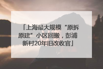 上海最大规模“原拆原建”小区回搬，彭浦新村20年旧改收官
