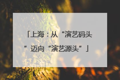 上海：从“演艺码头”迈向“演艺源头”