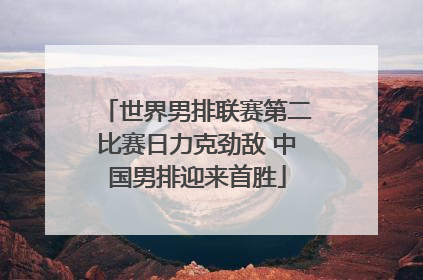世界男排联赛第二比赛日力克劲敌 中国男排迎来首胜