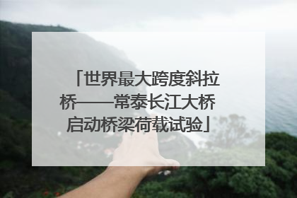 世界最大跨度斜拉桥——常泰长江大桥启动桥梁荷载试验