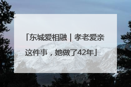 东城爱相融｜孝老爱亲这件事，她做了42年