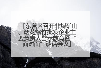 东营区召开非煤矿山、烟花爆竹批发企业主要负责人警示教育暨“面对面”谈话会议