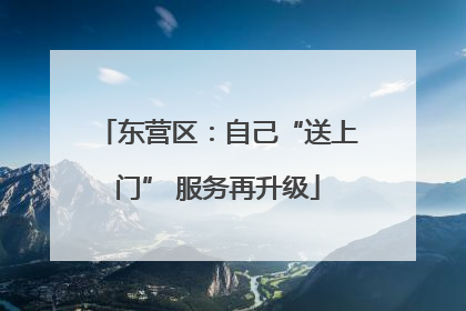 东营区：自己“送上门” 服务再升级