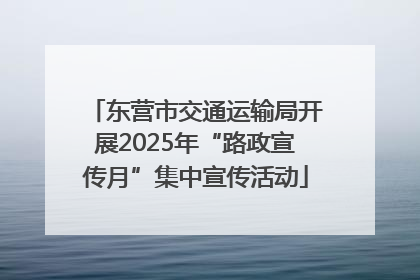 东营市交通运输局开展2025年“路政宣传月”集中宣传活动