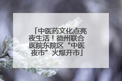 中医药文化点亮夜生活！德州联合医院东院区“中医夜市”火爆开市