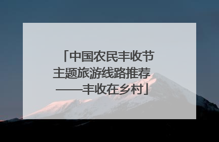 中国农民丰收节主题旅游线路推荐——丰收在乡村
