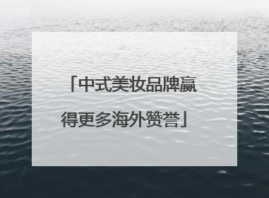中式美妆品牌赢得更多海外赞誉