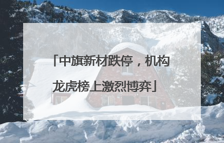 中旗新材跌停，机构龙虎榜上激烈博弈
