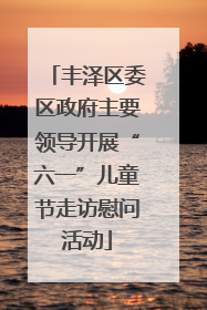 丰泽区委区政府主要领导开展“六一”儿童节走访慰问活动