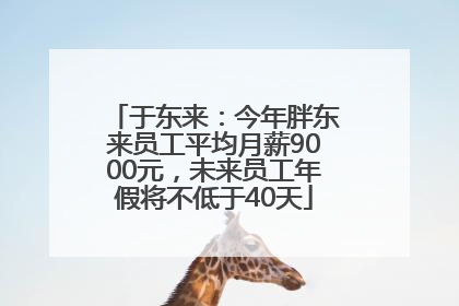 于东来：今年胖东来员工平均月薪9000元，未来员工年假将不低于40天