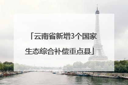 云南省新增3个国家生态综合补偿重点县