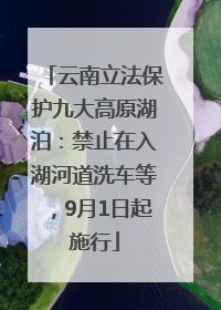 云南立法保护九大高原湖泊：禁止在入湖河道洗车等，9月1日起施行