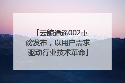 云鲸逍遥002重磅发布，以用户需求驱动行业技术革命