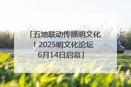 五地联动传播明文化！2025明文化论坛6月14日启幕