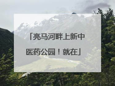 亮马河畔上新中医药公园！就在