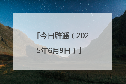今日辟谣（2025年6月9日）