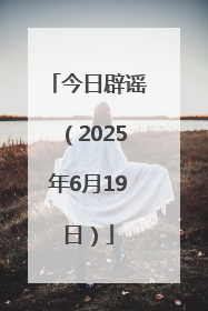 今日辟谣（2025年6月19日）