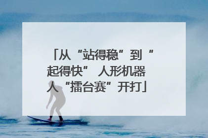 从“站得稳”到“起得快” 人形机器人“擂台赛”开打