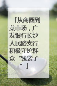 从商圈到菜市场，广发银行长沙人民路支行积极守护群众“钱袋子”