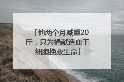 他两个月减重20斤，只为捐献造血干细胞挽救生命