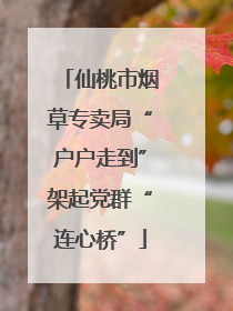 仙桃市烟草专卖局“户户走到”架起党群“连心桥”